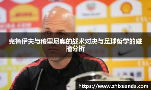 克鲁伊夫与穆里尼奥的战术对决与足球哲学的碰撞分析