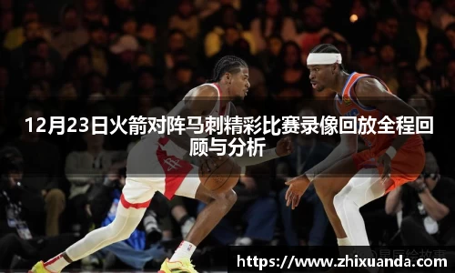 12月23日火箭对阵马刺精彩比赛录像回放全程回顾与分析